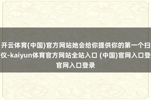 开云体育(中国)官方网站她会给你提供你的第一个扫描仪-kaiyun体育官方网站全站入口 (中国)官网入口登录